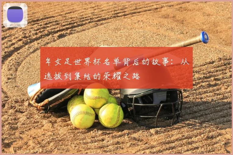 年女足世界杯名单背后的故事：从选拔到集结的荣耀之路