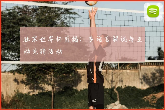 独家世界杯直播：多语言解说与互动竞猜活动