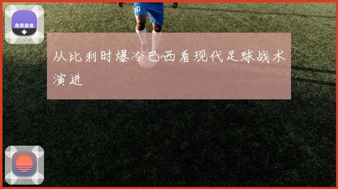 从比利时爆冷巴西看现代足球战术演进