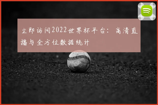 立即访问2022世界杯平台：高清直播与全方位数据统计