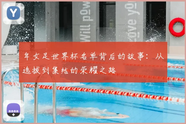 年女足世界杯名单背后的故事：从选拔到集结的荣耀之路