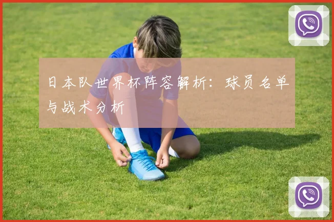 日本队世界杯阵容解析：球员名单与战术分析