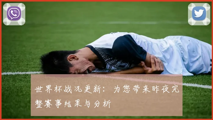 世界杯战况更新：为您带来昨夜完整赛事结果与分析