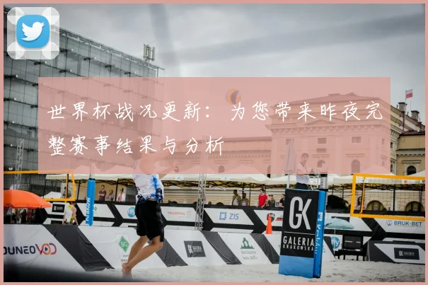 世界杯战况更新：为您带来昨夜完整赛事结果与分析