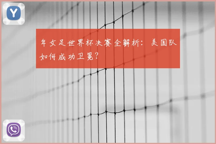 年女足世界杯决赛全解析：美国队如何成功卫冕？