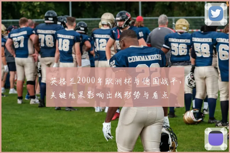 英格兰2000年欧洲杯与德国战平，关键结果影响出线形势与看点
